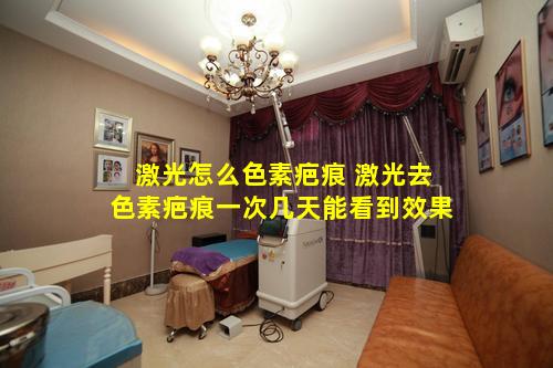激光怎么色素疤痕 激光去色素疤痕一次几天能看到效果
